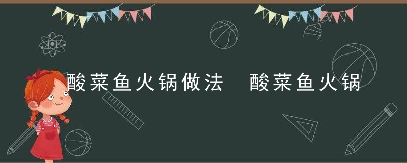 酸菜鱼火锅做法 酸菜鱼火锅做法视频